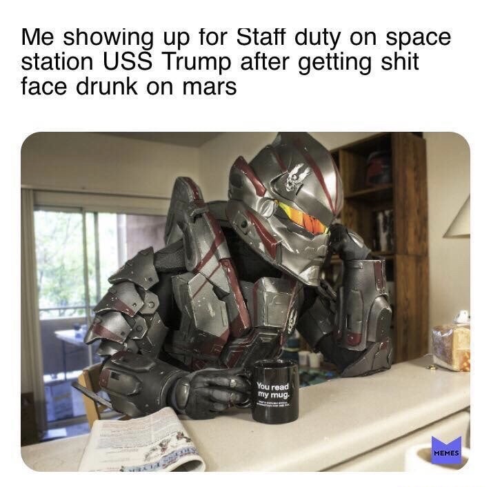 space force meme halo - Me showing up for Staff duty on space station Uss Trump after getting shit face drunk on mars You read my mug. Memes