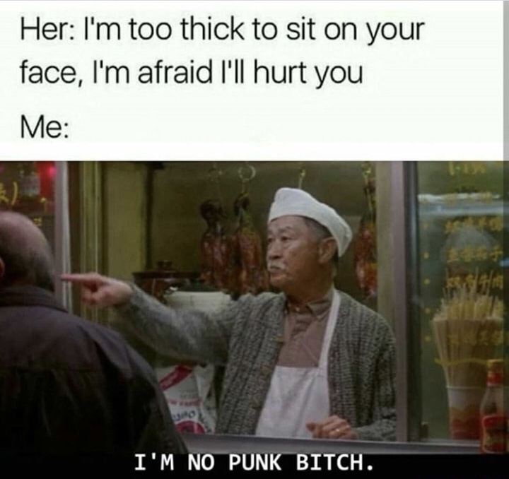 aint no punk bitch - Her I'm too thick to sit on your face, I'm afraid I'll hurt you Me I'M No Punk Bitch.