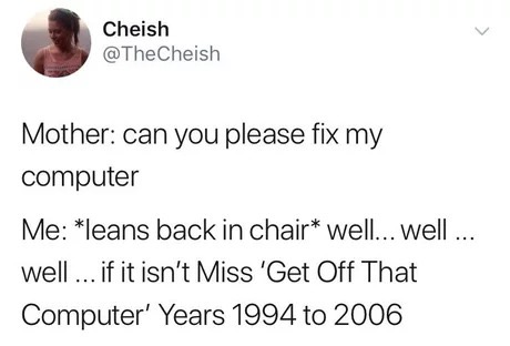 Meme - Cheish Mother can you please fix my computer Me leans back in chair well...well... well.... if it isn't Miss 'Get Off That Computer' Years 1994 to 2006