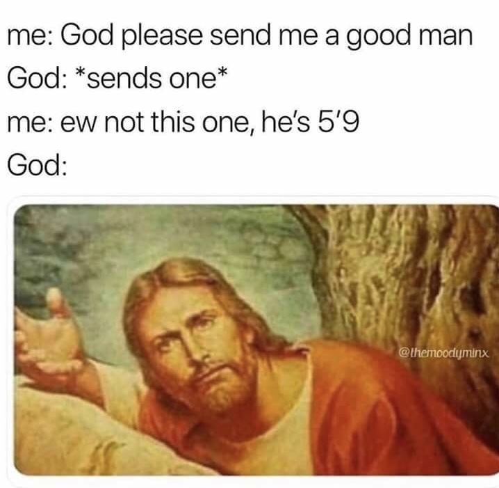 jesus memes - me God please send me a good man God sends one me ew not this one, he's 5'9 God