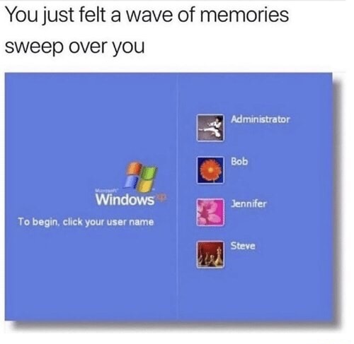 windows xp - You just felt a wave of memories sweep over you Administrator Bob Windows Jennifer To begin, click your user name Steve