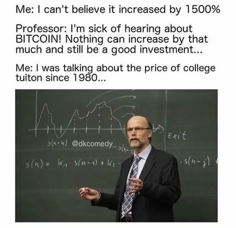 dank cryptocurrency meme - Me I can't believe it increased by 1500% Professor I'm sick of hearing about Bitcoin! Nothing can increase by that much and still be a good investment... Me I was talking about the price of college tuiton since 1980... pit 5 sla