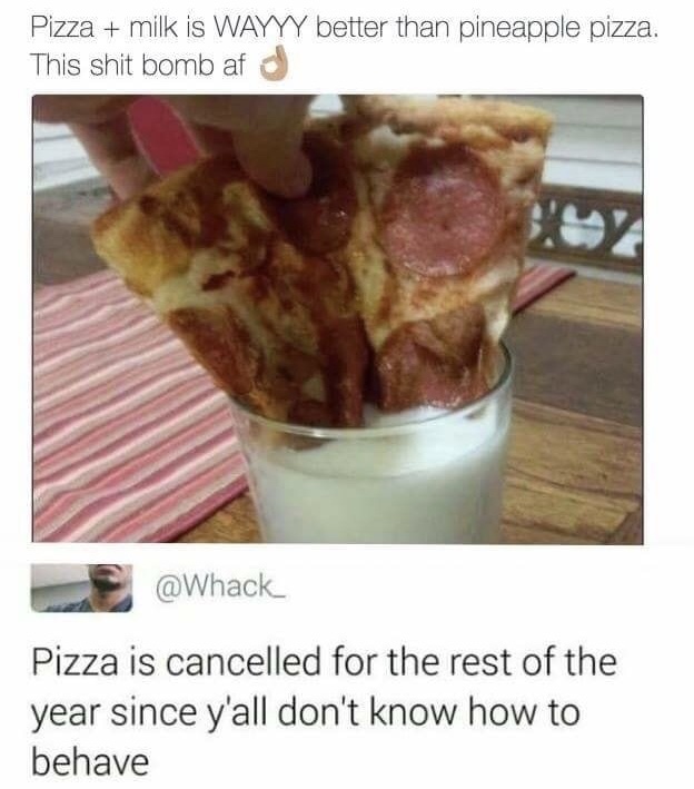pizza in milk - Pizza milk is Wayyy better than pineapple pizza. This shit bomb af su Pizza is cancelled for the rest of the year since y'all don't know how to behave