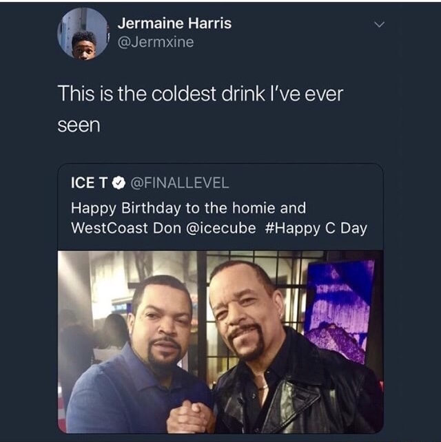 conversation - Jermaine Harris This is the coldest drink I've ever seen Ice T 'Happy Birthday to the homie and WestCoast Don C Day