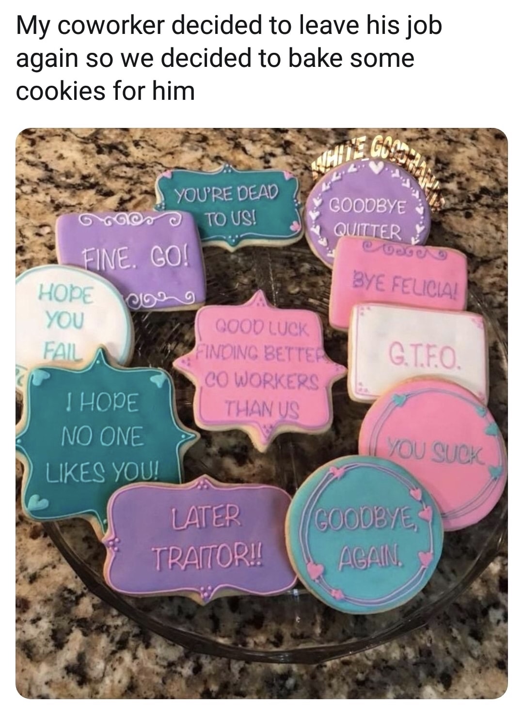 co worker cookies - My coworker decided to leave his job again so we decided to bake some cookies for him og Bye Felicia! You'Re Dead Coodbye Over To Us! Quitter Fine. Co! HOpe o00 0 You Qood Luck Fail Finding Better G.T.Fo. Co Workers I Hope Than Us No O