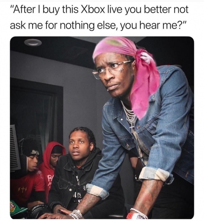memes - young thug meme - "After I buy this Xbox live you better not ask me for nothing else, you hear me?"