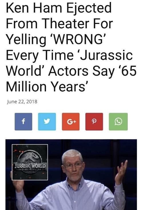 memes - quotes - Ken Ham Ejected From Theater For Yelling Wrong' Every Time 'Jurassic World' Actors Say '65 Million Years' Fgp Jurassic World