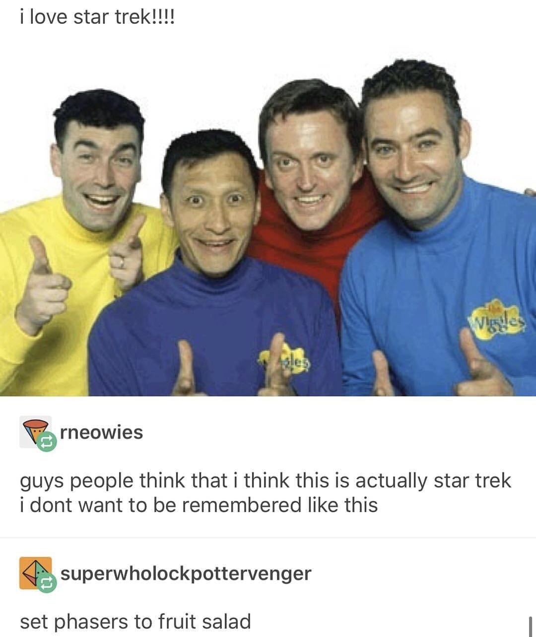 memes - original wiggles - i love star trek!!!! Prneowies guys people think that i think this is actually star trek i dont want to be remembered this superwholockpottervenger set phasers to fruit salad