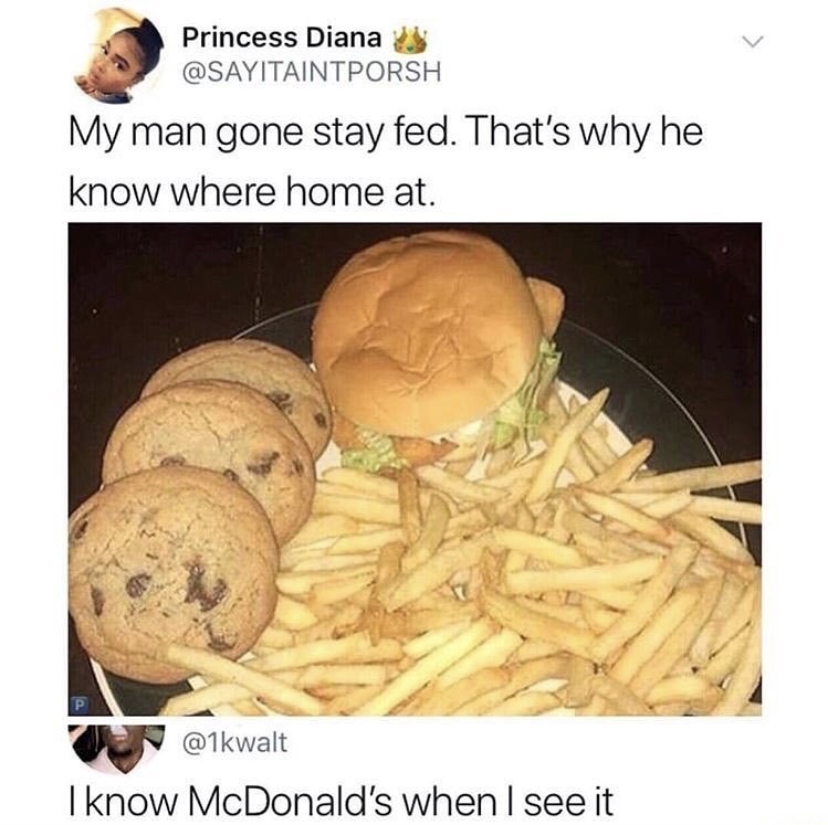 memes - junk food - Princess Diana My man gone stay fed. That's why he know where home at. I know McDonald's when I see it