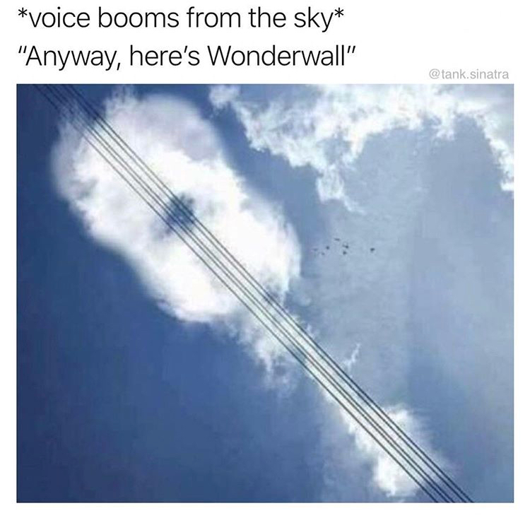 memes - guitar cloud - voice booms from the sky "Anyway, here's Wonderwall" .sinatra