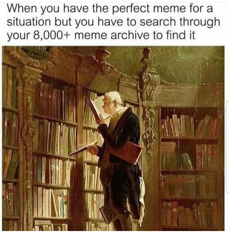 memes - you find that perfect meme - When you have the perfect meme for a situation but you have to search through your 8,000 meme archive to find it