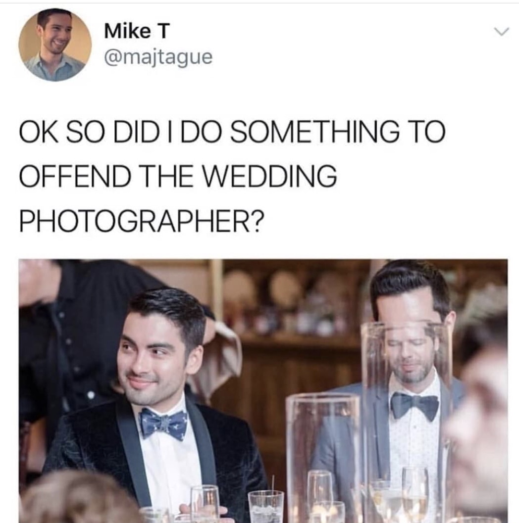 dank meme did i do something to offend the wedding photographer - Mike T Ok So Did I Do Something To Offend The Wedding Photographer?