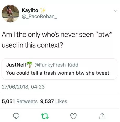 dank meme document - Kaylito Am I the only who's never seen "btw" used in this context? JustNell You could tell a trash woman btw she tweet 27062018, 5,051 9,537
