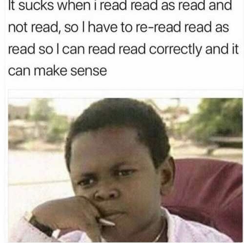 read read as read meme - It sucks when i read read as read and not read, so I have to reread read as read so I can read read correctly and it can make sense