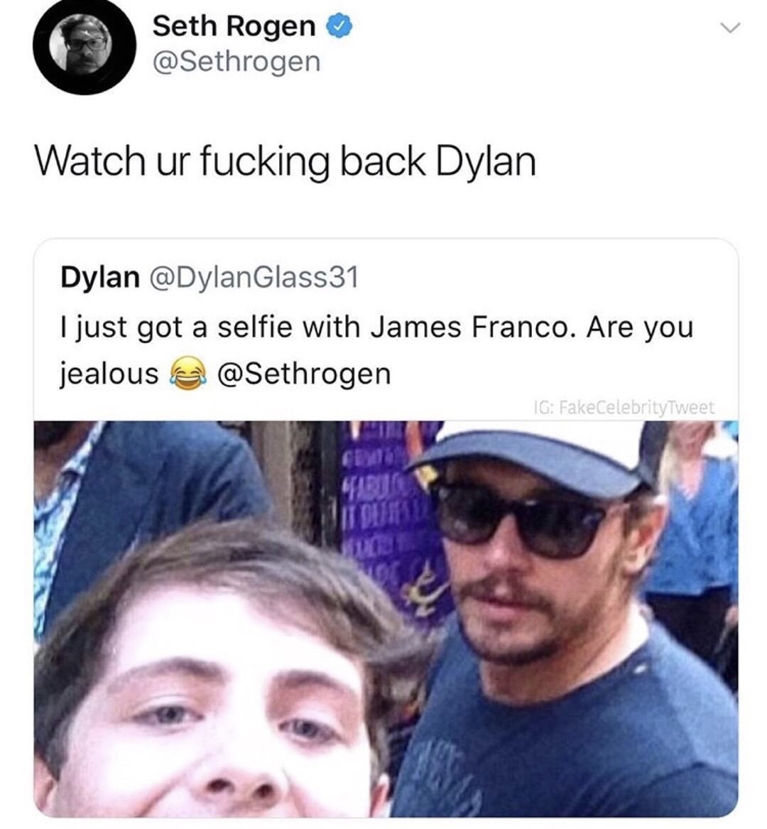 seth rogen memes - Seth Rogen Watch ur fucking back Dylan Dylan I just got a selfie with James Franco. Are you jealous & Ig FakeCelebrityTweet Itglie