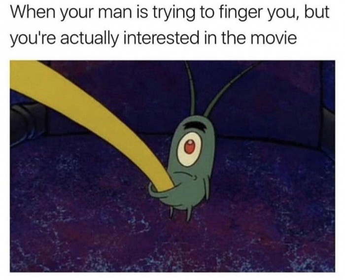 funny spongebob memes - When your man is trying to finger you, but you're actually interested in the movie