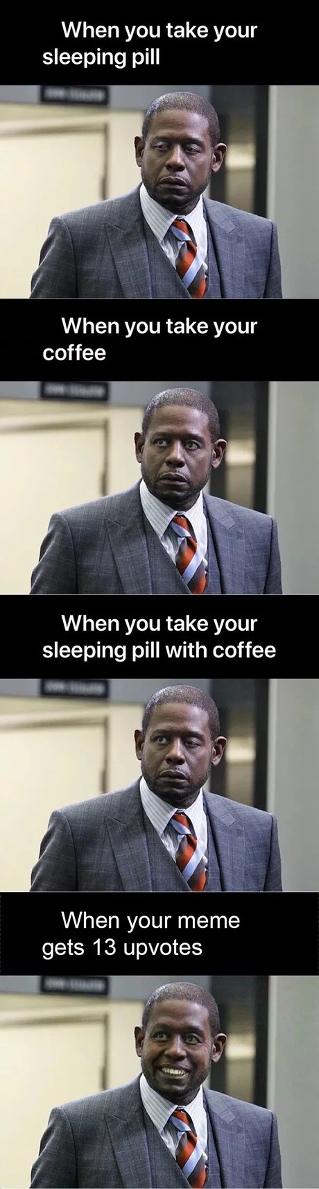 suit - When you take your sleeping pill When you take your coffee When you take your sleeping pill with coffee When your meme gets 13 upvotes