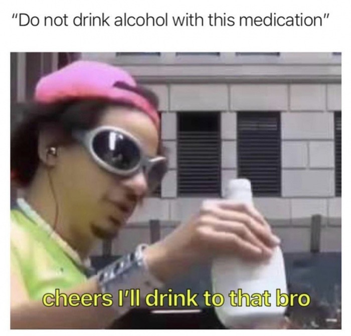 cheers i ll drink to that bro meme - "Do not drink alcohol with this medication" cheers I'll drink to that bro