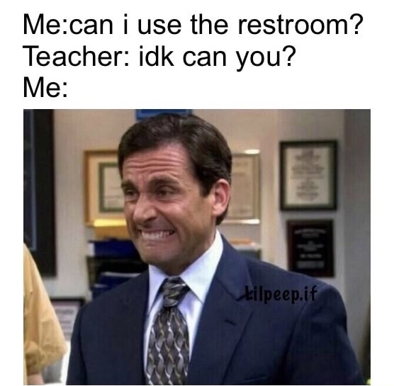 memes - michael scott funny - Mecan i use the restroom? Teacher idk can you? Me Lilpeep.if