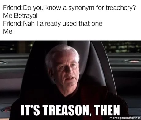 memes - car - FriendDo you know a synonym for treachery? MeBetrayal FriendNah I already used that one Me It'S Treason, Then memegenerator.net