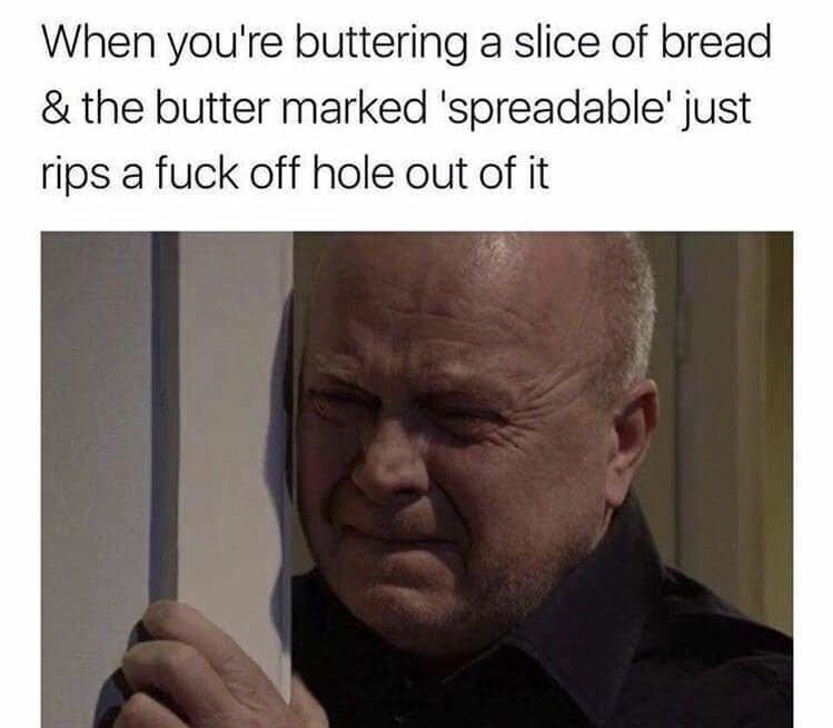 memes - buttering bread meme - When you're buttering a slice of bread & the butter marked 'spreadable' just rips a fuck off hole out of it