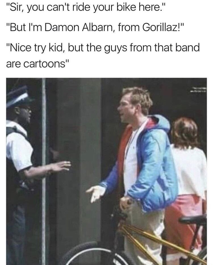 memes - damon albarn gorillaz meme - "Sir, you can't ride your bike here." "But I'm Damon Albarn, from Gorillaz!" "Nice try kid, but the guys from that band are cartoons"