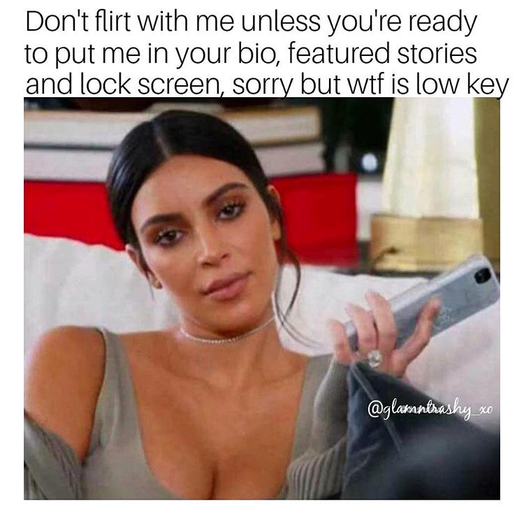 memes - kim kardashian reaction memes - Don't flirt with me unless you're ready to put me in your bio, featured stories and lock screen, sorry but wtf is low key @ tahashua xa
