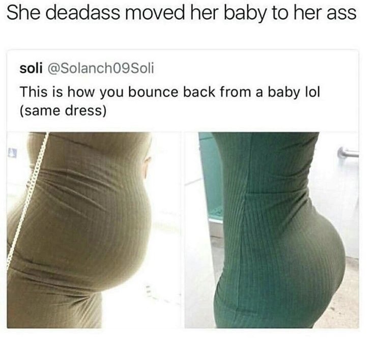 memes - bouncing ass meme - She deadass moved her baby to her ass soli This is how you bounce back from a baby lol same dress Lord