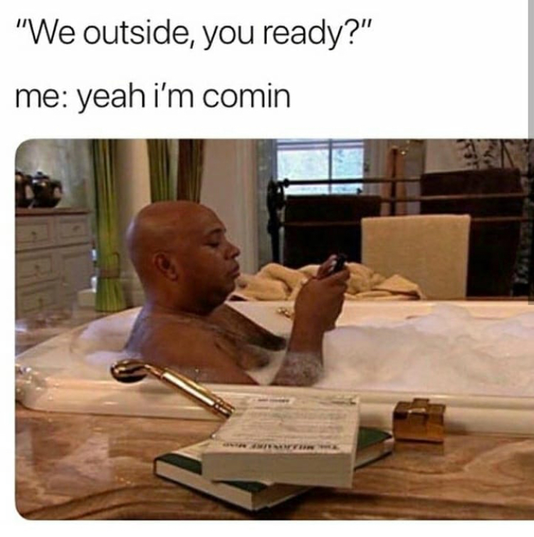 memes - friend always late meme - "We outside, you ready?" me yeah i'm comin