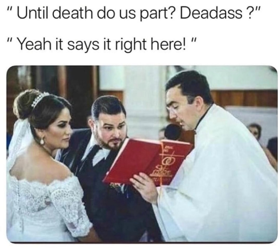 "Until death do us part? Deadass ?" " Yeah it says it right here!"