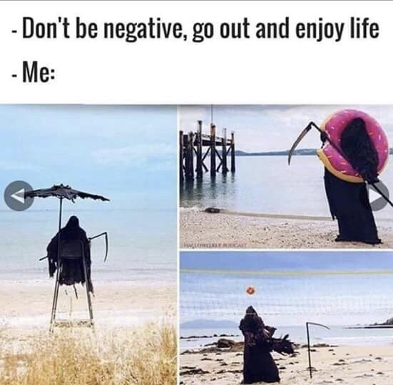 don t be negative go out and enjoy life - Don't be negative, go out and enjoy life Me