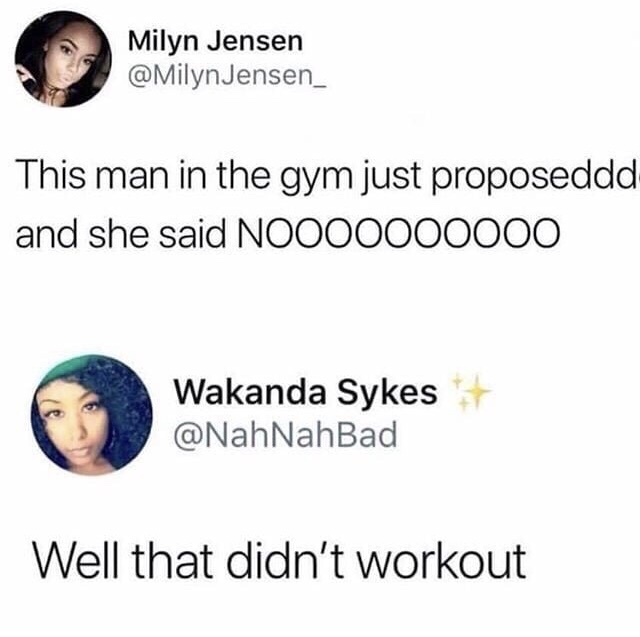 Gym - Milyn Jensen Jensen This man in the gym just proposeddd and she said NOO00000000 Wakanda Sykes NahBad Well that didn't workout