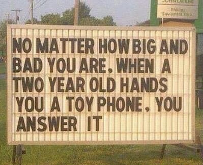 sign - Jurner th Cucis No Matter How Big And Bad You Are, When A Two Year Old Hands You A Toy Phone, You Answer It