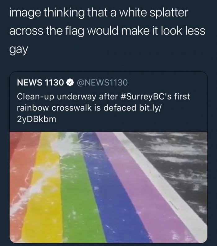 angle - image thinking that a white splatter across the flag would make it look less gay News 1130 , Cleanup underway after 's first rainbow crosswalk is defaced bit.ly 2yDBkbm