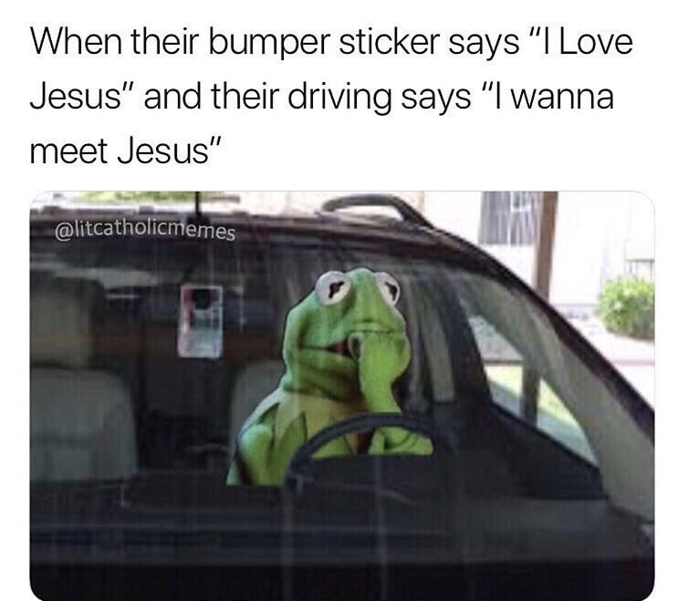 their bumper sticker says i love jesus - When their bumper sticker says "I Love Jesus" and their driving says "I wanna meet Jesus"