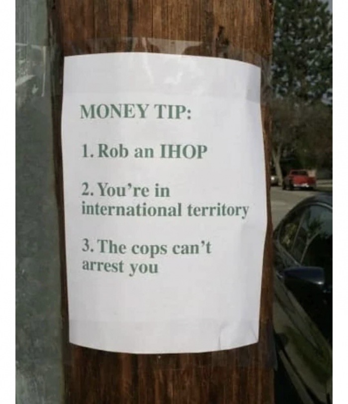 meme stream - dumb life hack memes - Money Tip 1. Rob an Ihop 2. You're in international territory 3. The cops can't arrest you