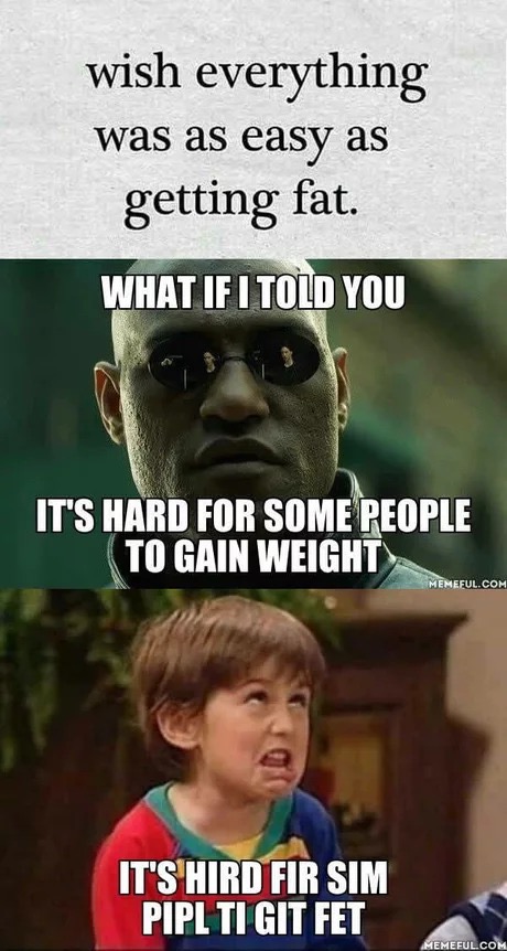meme stream - memes about getting fat - wish everything was as easy as getting fat. What If I Told You It'S Hard For Some People To Gain Weight Memeful.Com It'S Hird Fir Sim Pipl Ti Git Fet Memeful.Com