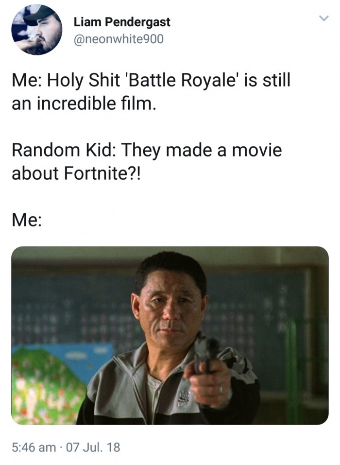 meme stream - Liam Pendergast Me Holy Shit 'Battle Royale' is still an incredible film. Random Kid They made a movie about Fortnite?! Me 07 Jul. 18
