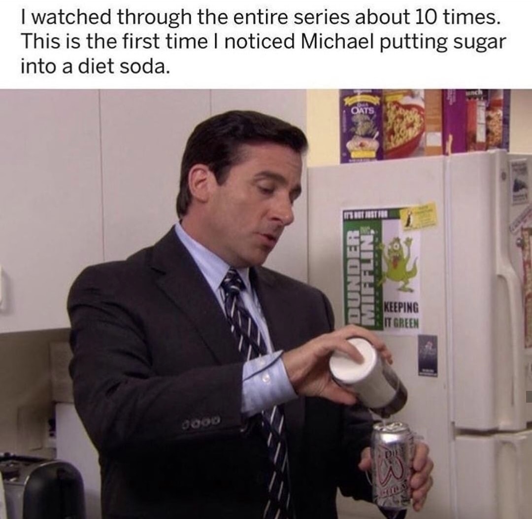 office memes - I watched through the entire series about 10 times. This is the first time I noticed Michael putting sugar into a diet soda. Mun Deri Keeping It Green