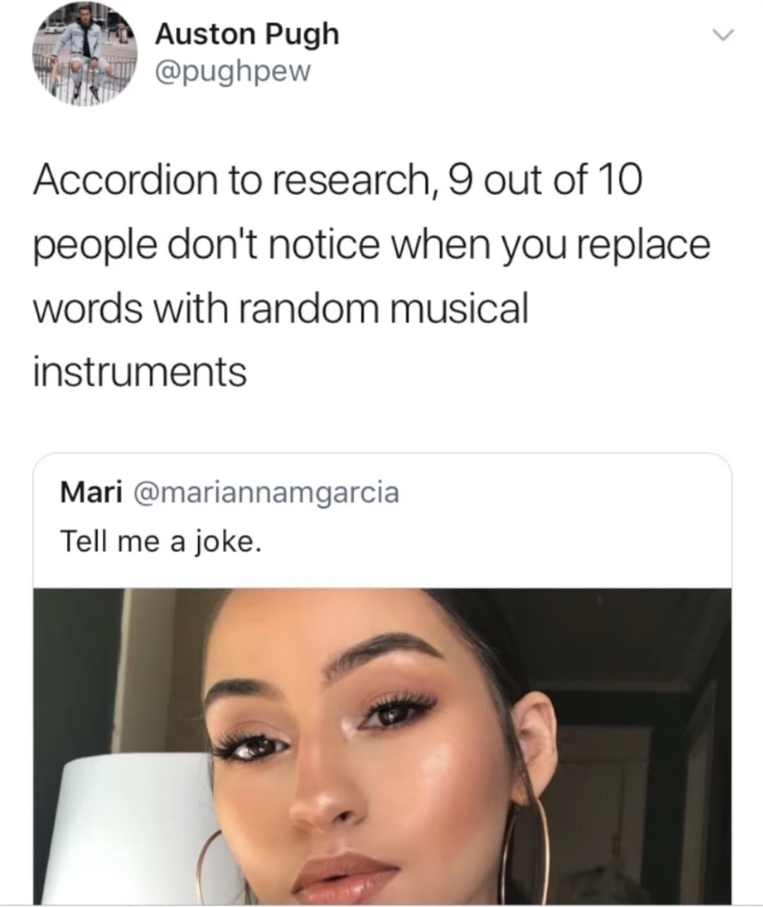 accordion to research meme - Auston Pugh Accordion to research, 9 out of 10 people don't notice when you replace words with random musical instruments Mari Tell me a joke.