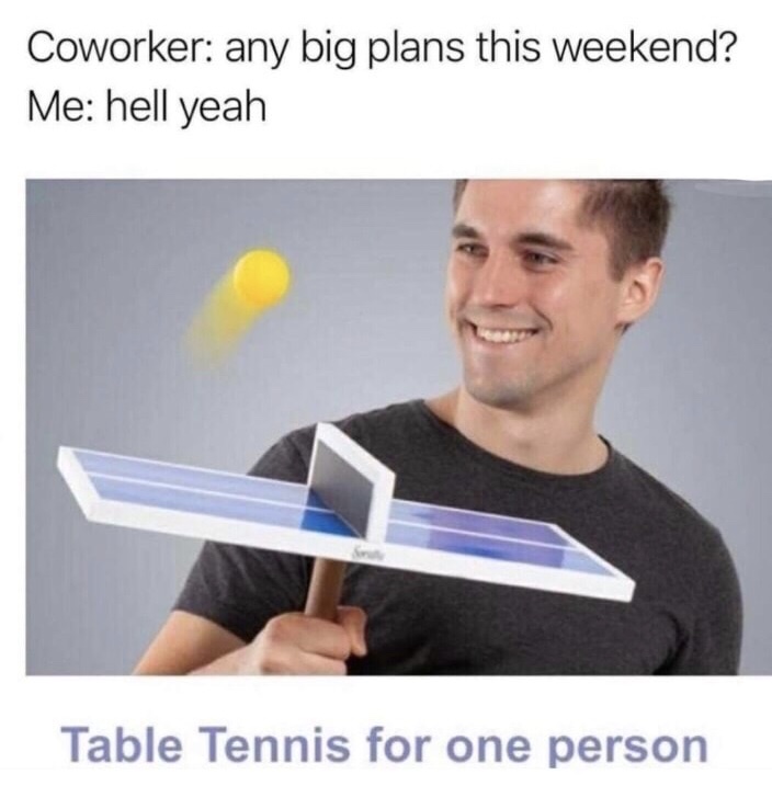 ping pong meme - Coworker any big plans this weekend? Me hell yeah Table Tennis for one person