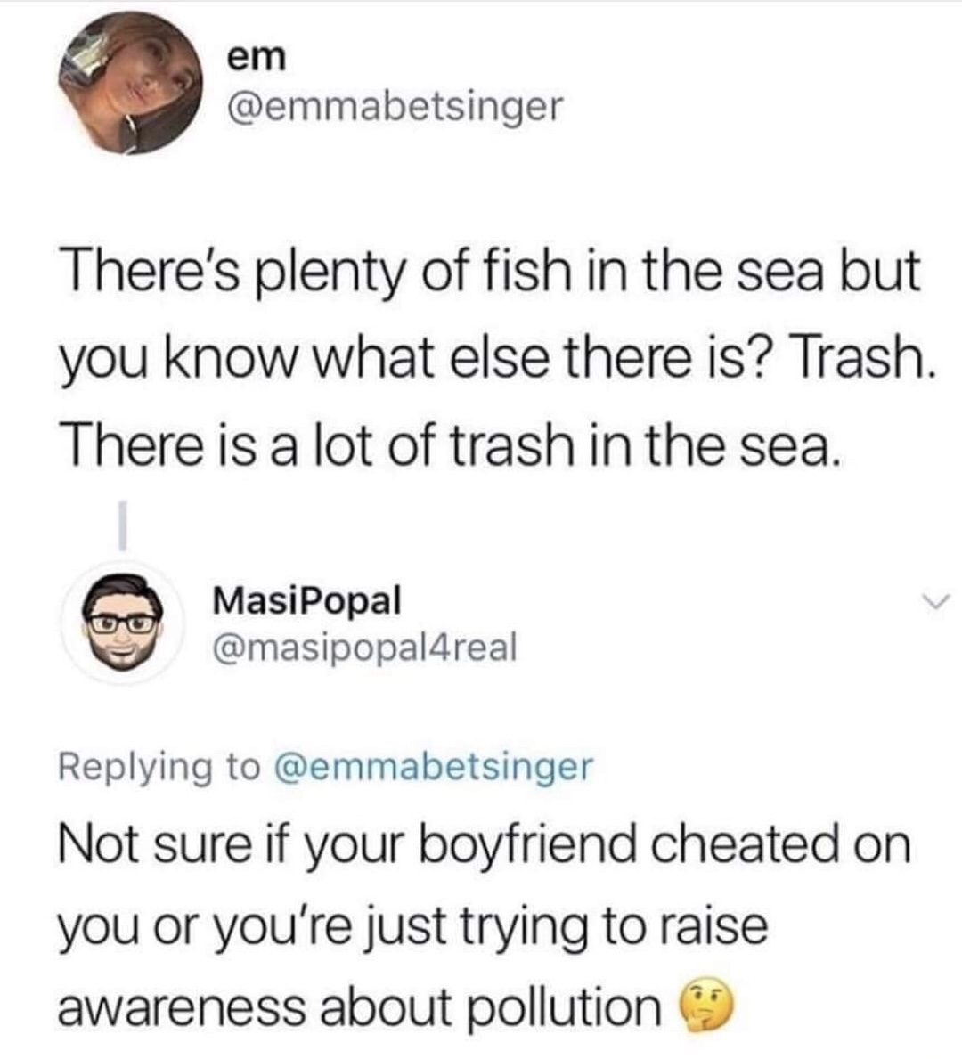 usps tracking meme - em There's plenty of fish in the sea but you know what else there is? Trash. There is a lot of trash in the sea. Masipopal Not sure if your boyfriend cheated on you or you're just trying to raise awareness about pollution 9