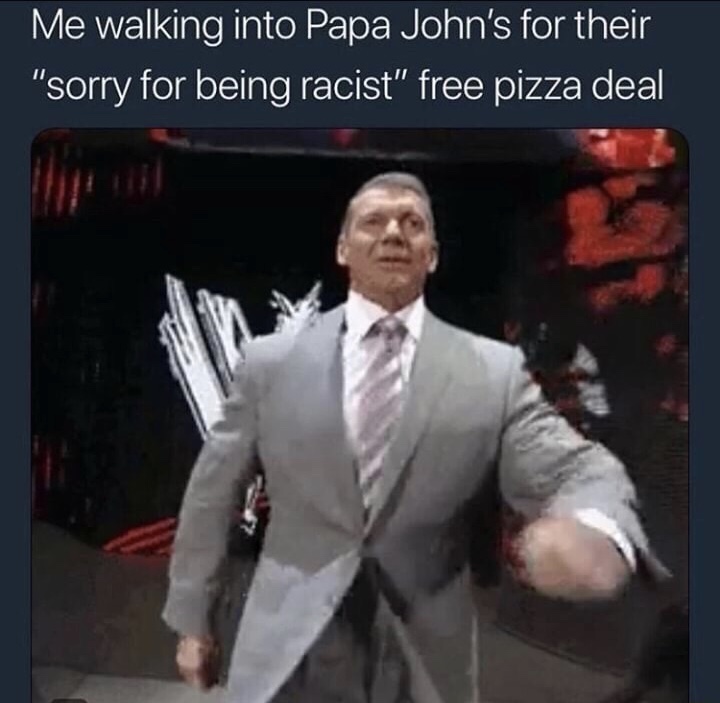 dank memes - dank papa john's meme - Me walking into Papa John's for their "sorry for being racist" free pizza deal