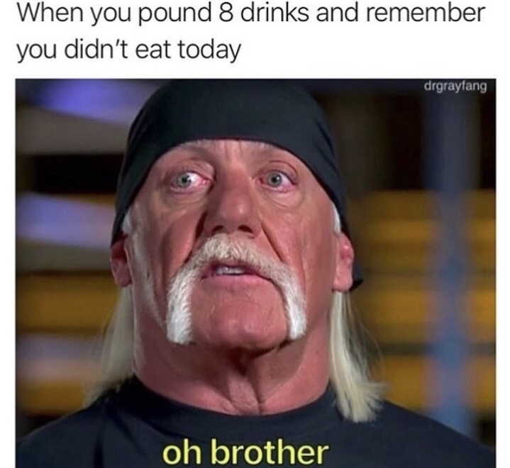 dank memes - hulk hogan oh brother meme - When you pound 8 drinks and remember you didn't eat today drgrayfang oh brother