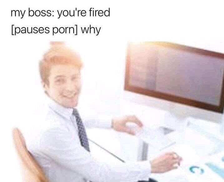 dank memes - you re fired pauses porn meme - my boss you're fired pauses porn why