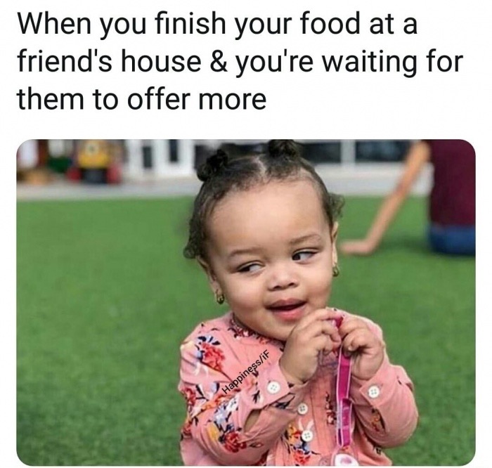 dank memes - toddler - When you finish your food at a friend's house & you're waiting for them to offer more HappinessiF