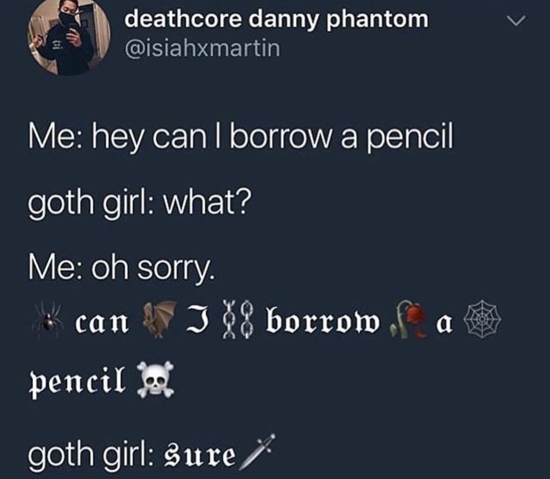dank memes - sky - v deathcore danny phantom Me hey can I borrow a pencil goth girl what? Me oh sorry. I 88 borrow f a pencil can goth girl sure