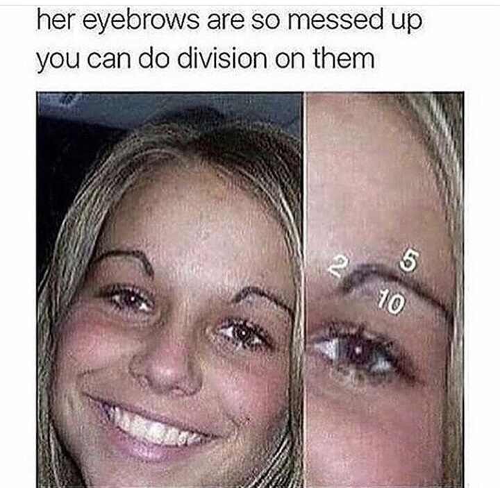 eyebrow meme funny - her eyebrows are so messed up you can do division on them