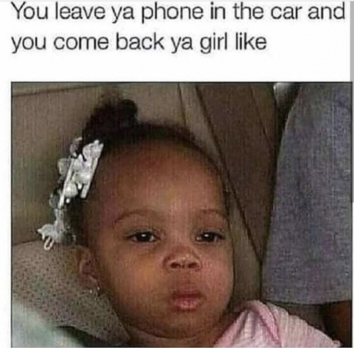 he leaves his phone in the car meme - You leave ya phone in the car and you come back ya girl