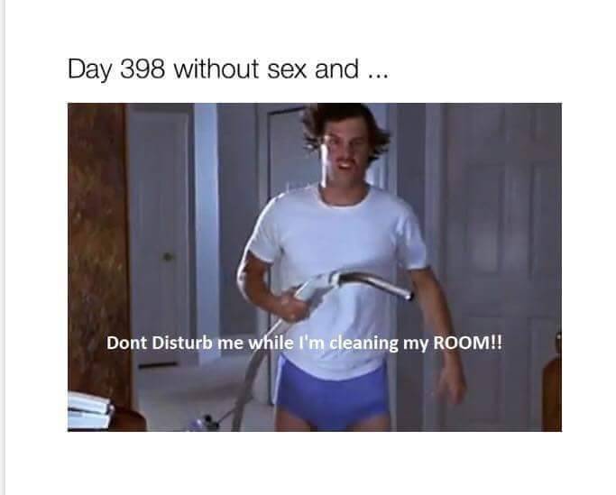 dont bother me when im cleaning my room meme - Day 398 without sex and ... Dont Disturb me while I'm cleaning my Room!!